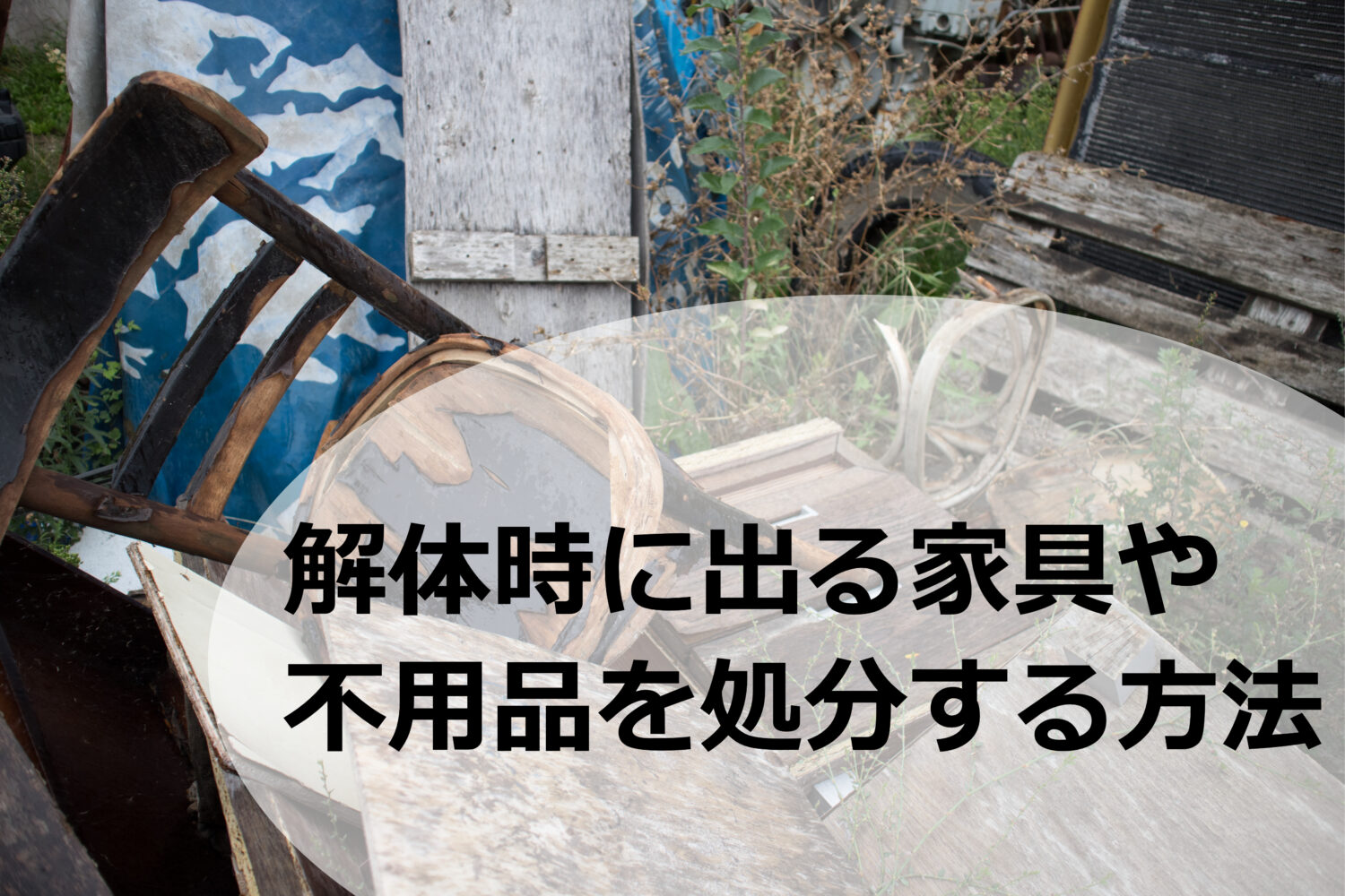 家の解体時に出る家具や不要品を処分する方法は?業者に依頼する場合も  